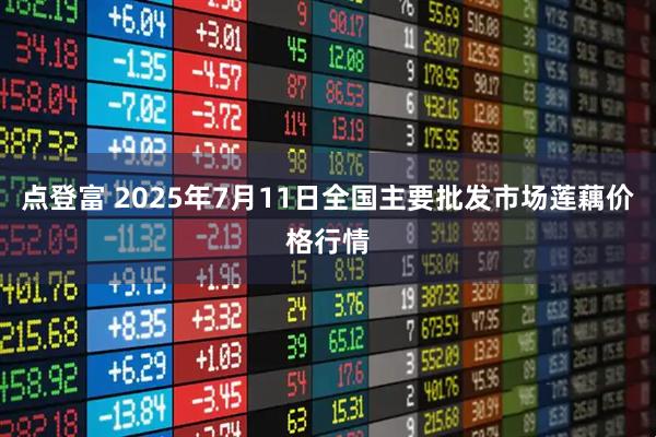 点登富 2025年7月11日全国主要批发市场莲藕价格行情