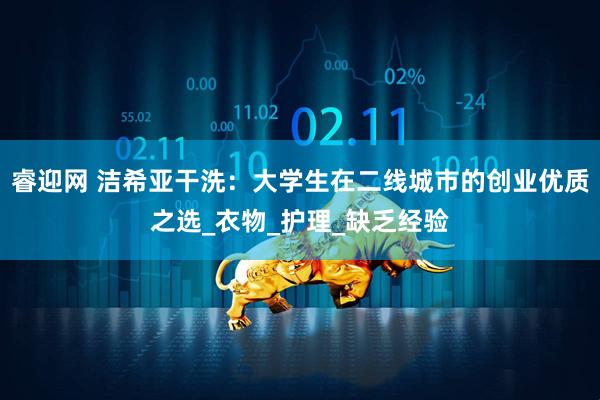 睿迎网 洁希亚干洗：大学生在二线城市的创业优质之选_衣物_护理_缺乏经验