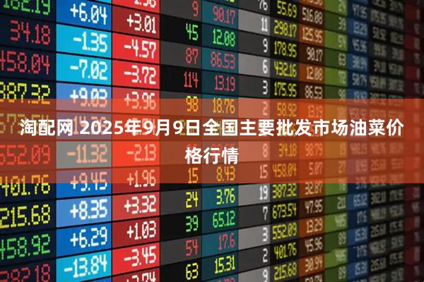 淘配网 2025年9月9日全国主要批发市场油菜价格行情